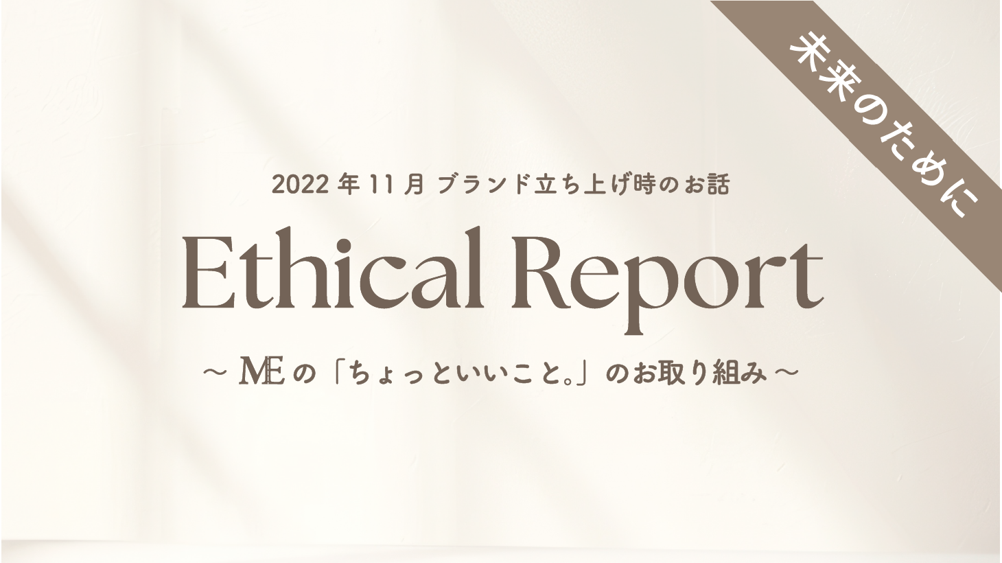 2022年11月ブランド立ち上げ時のお話 Ethical Report|Activity History 〜MEの「ちょっといいこと。」のお取り組みのご紹介〜